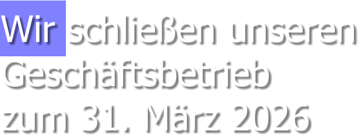 Wir schließen unserenGeschäftsbetriebzum 31. März 2026